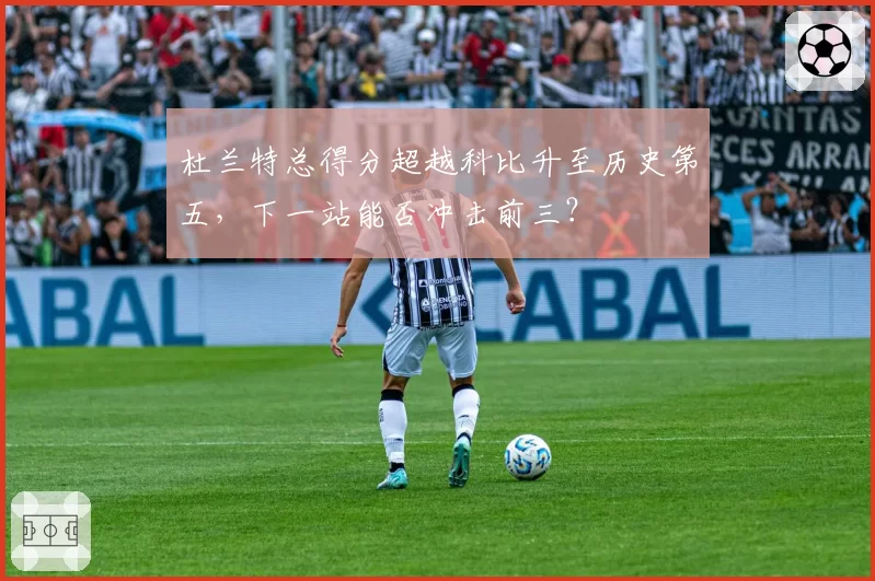 杜兰特总得分超越科比升至历史第五，下一站能否冲击前三？