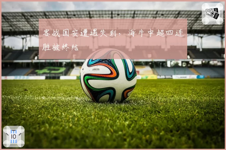 客战国安遭遇失利，海牛中超四连胜被终结