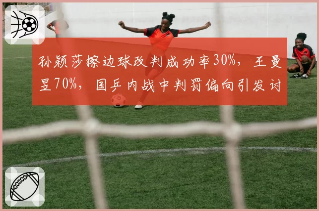 孙颖莎擦边球改判成功率30%，王曼昱70%，国乒内战中判罚偏向引发讨论