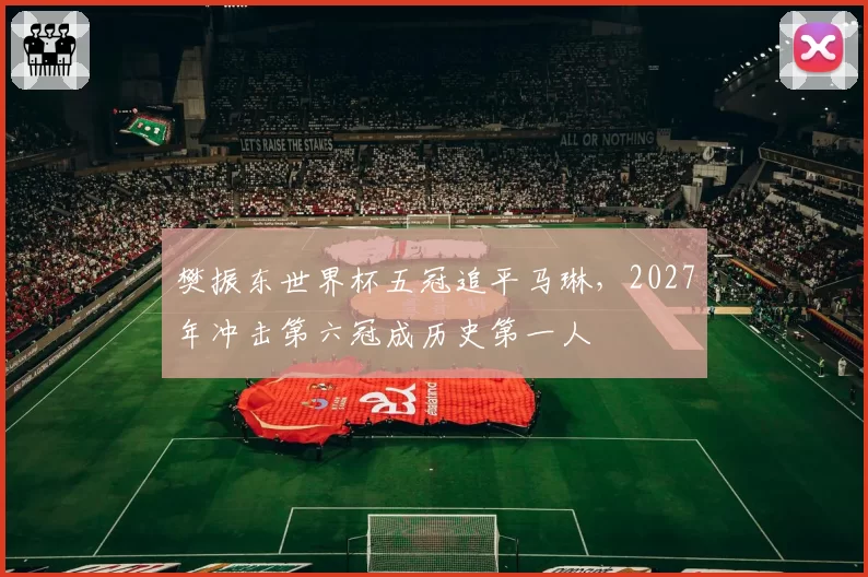 樊振东世界杯五冠追平马琳，2027年冲击第六冠成历史第一人