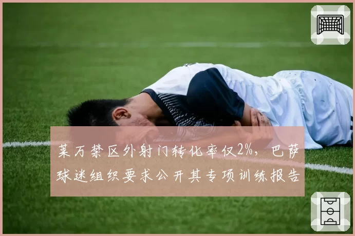 莱万禁区外射门转化率仅2%，巴萨球迷组织要求公开其专项训练报告