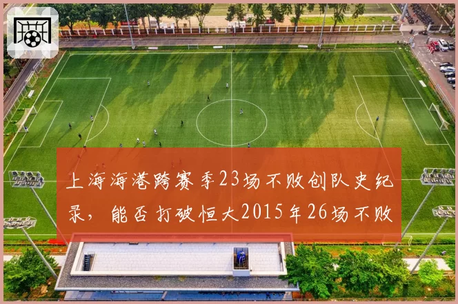 上海海港跨赛季23场不败创队史纪录，能否打破恒大2015年26场不败金身？