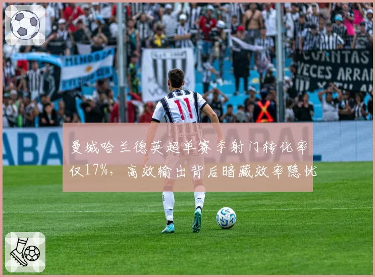 曼城哈兰德英超单赛季射门转化率仅17%，高效输出背后暗藏效率隐忧