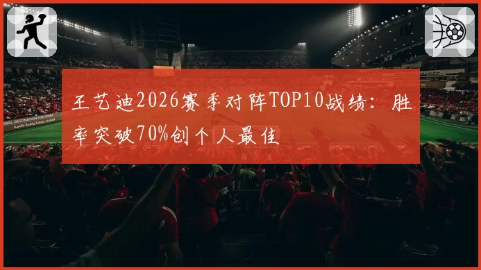 王艺迪2026赛季对阵TOP10战绩：胜率突破70%创个人最佳