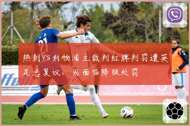 热刺vs利物浦主裁判红牌判罚遭英足总复议，或面临降级处罚