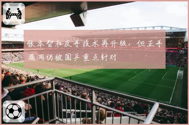 张本智和反手技术再升级，但正手漏洞仍被国乒重点针对