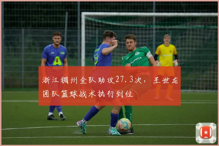 浙江稠州全队助攻27.3次，王世龙团队篮球战术执行到位