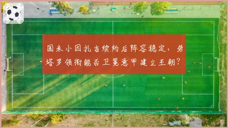 国米小因扎吉续约后阵容稳定，劳塔罗领衔能否卫冕意甲建立王朝？