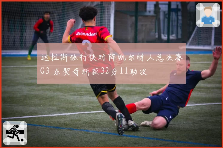达拉斯独行侠对阵凯尔特人总决赛G3 东契奇斩获32分11助攻