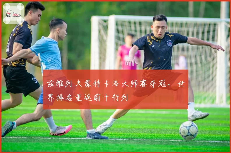 兹维列夫蒙特卡洛大师赛夺冠，世界排名重返前十行列