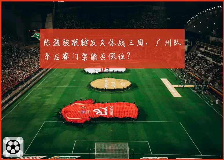 陈盈骏跟腱发炎休战三周，广州队季后赛门票能否保住？