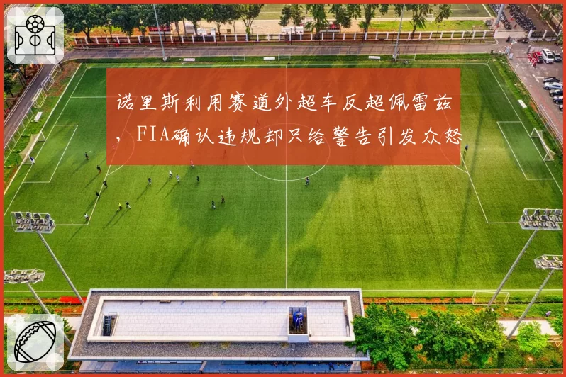 诺里斯利用赛道外超车反超佩雷兹，FIA确认违规却只给警告引发众怒