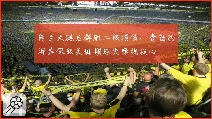 阿兰大腿后群肌二级损伤，青岛西海岸保级关键期恐失锋线核心